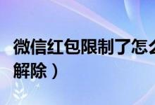 微信红包限制了怎么解封(微信红包限制怎么解除)