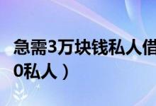 急需3万块钱私人借款有吗（急用钱借款30000私人）