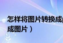 怎样将图片转换成pdf格式（如何将pdf转换成图片）