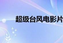 超级台风电影片段（超级台风电影）