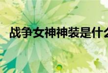 战争女神神装是什么（战争女神光明骑士）
