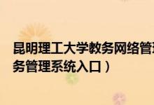 昆明理工大学教务网络管理系统登录入口（昆明理工大学教务管理系统入口）