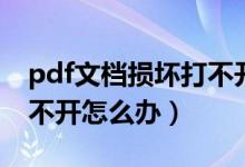 pdf文档损坏打不开怎么办（pdf文件损坏打不开怎么办）
