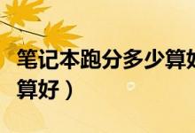 笔记本跑分多少算好鲁大师（笔记本跑分多少算好）