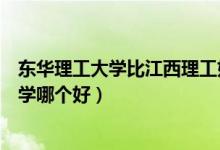 东华理工大学比江西理工好吗（东华理工大学和江西理工大学哪个好）