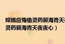 嫦娥应悔偷灵药碧海青天夜夜心的意思是什么（嫦娥应悔偷灵药碧海青天夜夜心）