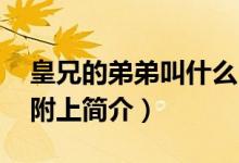 皇兄的弟弟叫什么（求皇兄皇弟耽美完结文 附上简介）