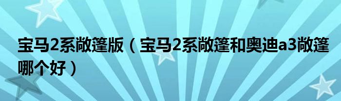 宝马2系敞篷版（宝马2系敞篷和奥迪a3敞篷哪个好）