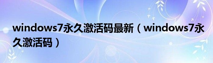 windows7永久激活码最新（windows7永久激活码）