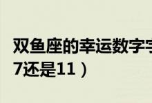 双鱼座的幸运数字字是什么（双鱼座幸运数字7还是11）