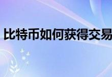 比特币如何获得交易权限（比特币如何获得）