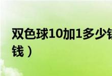 双色球10加1多少钱购买（双色球10加1多少钱）