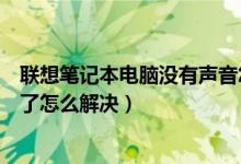 联想笔记本电脑没有声音怎么解决(联想笔记本电脑没声音了怎么解决)