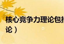 核心竞争力理论包括哪些方面（核心竞争力理论）
