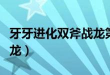 牙牙进化双斧战龙第二形态(牙牙进化双斧战龙)