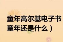 童年高尔基电子书（童年是什么 童年是什么 童年还是什么）