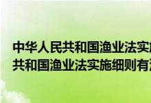 中华人民共和国渔业法实施细则有没有废除渔场（中华人民共和国渔业法实施细则有没有废除）