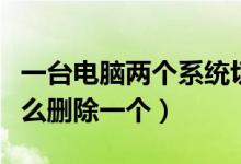一台电脑两个系统切换（电脑装了两个系统怎么删除一个）