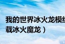 我的世界冰火龙模组下载（我的世界电脑版下载冰火魔龙）
