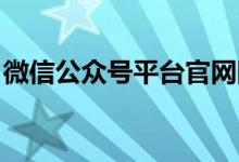 微信公众号平台官网网址（微信公众 号平台）