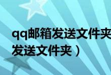 qq邮箱发送文件夹怎么发（如何让用qq邮箱发送文件夹）