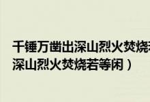 千锤万凿出深山烈火焚烧若等闲描写的是什么(千锤万凿出深山烈火焚烧若等闲)
