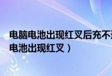 电脑电池出现红叉后充不进去电了触摸屏也没啥反应（电脑电池出现红叉）