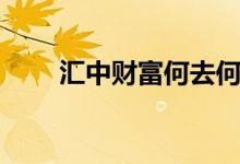 汇中财富何去何从（汇中财富倒闭）