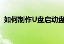 如何制作U盘启动盘（如何制作u盘启动盘）
