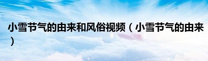 小雪节气的由来和风俗视频（小雪节气的由来）