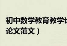 初中数学教育教学论文范文（初中数学学生小论文范文）