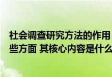 社会调查研究方法的作用（社会调查研究的基本方法涉及哪些方面 其核心内容是什么）