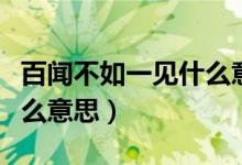 百闻不如一见什么意思解释（百闻不如一见什么意思）