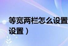 等宽两栏怎么设置栏宽为18(等宽两栏怎么设置)