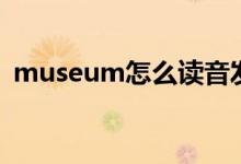 museum怎么读音发音（museum怎么读）