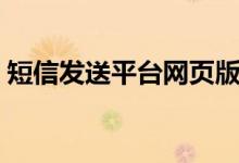 短信发送平台网页版（短信发送平台哪个好）