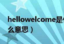 hellowelcome是什么意思（welcome是什么意思）