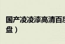 国产凌凌漆高清百度盘（国产凌凌漆百度云网盘）