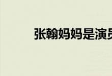 张翰妈妈是演员吗(张翰的妈妈)