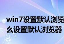 win7设置默认浏览器为谷歌浏览器（win7怎么设置默认浏览器）