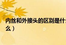 内丝和外接头的区别是什么图片（内丝和外接头的区别是什么）