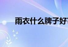 雨衣什么牌子好?（雨衣什么牌子好）