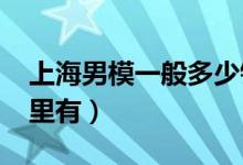 上海男模一般多少钱（上海1000场男模场那里有）