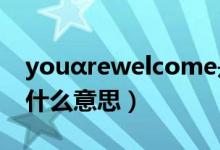youαrewelcome是什么意思（welcome是什么意思）