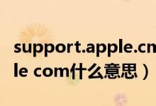 support.apple.cm什么意思（support apple com什么意思）
