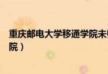 重庆邮电大学移通学院未归（重庆邮电大学移通学院远景学院）