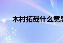木村拓哉什么意思（木村拓哉怎么读）