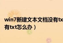 win7新建文本文档没有txt后缀（Win7系统新建文本文档没有txt怎么办）