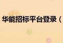 华能招标平台登录（华能招标电子商务平台）