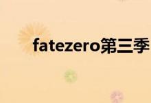 fatezero第三季（fate zero第三季）